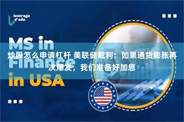 炒股怎么申请杠杆 美联储戴利：如果通货膨胀再次爆发，我们准备好加息