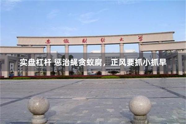 实盘杠杆 惩治蝇贪蚁腐，正风要抓小抓早