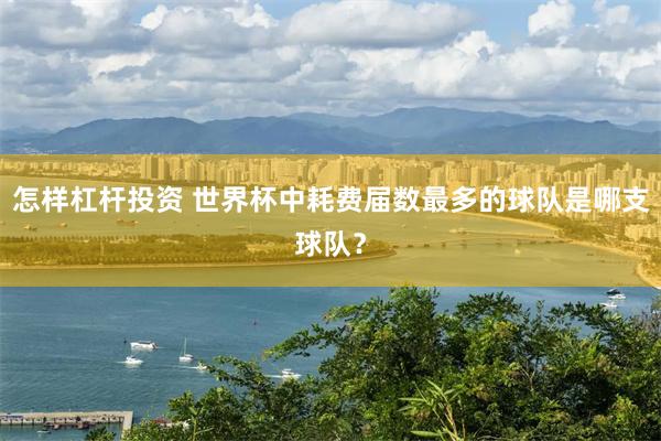 怎样杠杆投资 世界杯中耗费届数最多的球队是哪支球队？