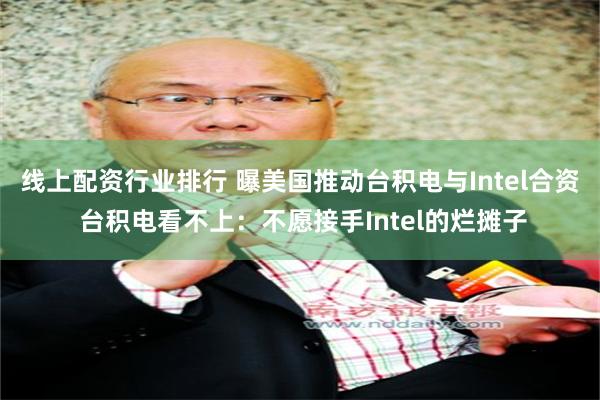 线上配资行业排行 曝美国推动台积电与Intel合资 台积电看不上：不愿接手Intel的烂摊子