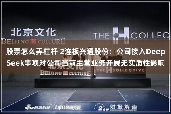 股票怎么弄杠杆 2连板兴通股份：公司接入DeepSeek事项对公司当前主营业务开展无实质性影响