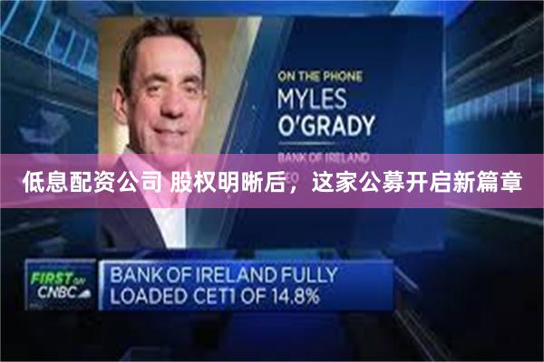 低息配资公司 股权明晰后，这家公募开启新篇章