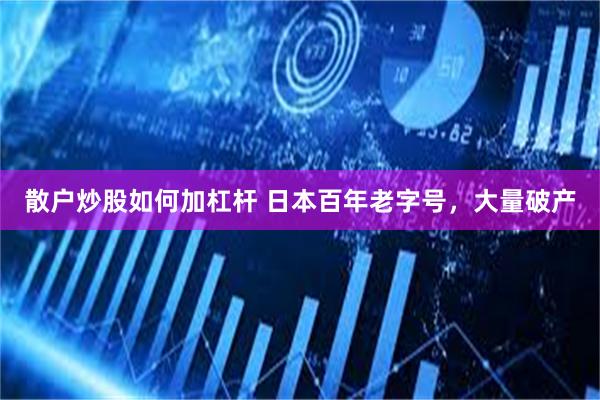 散户炒股如何加杠杆 日本百年老字号，大量破产