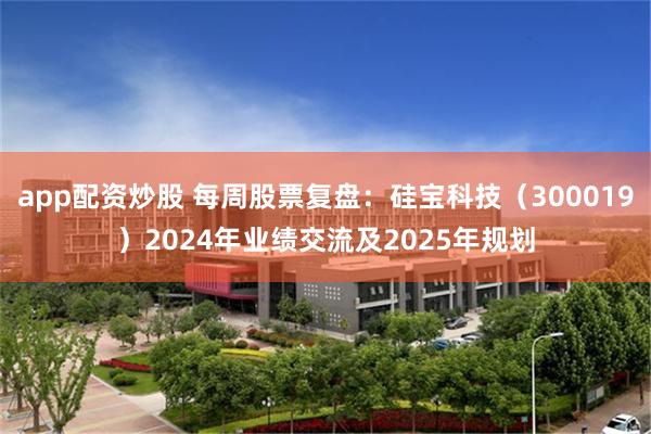 app配资炒股 每周股票复盘：硅宝科技（300019）2024年业绩交流及2025年规划