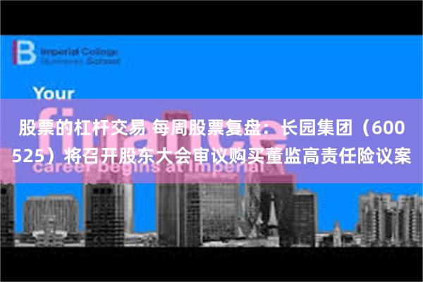 股票的杠杆交易 每周股票复盘：长园集团（600525）将召开股东大会审议购买董监高责任险议案