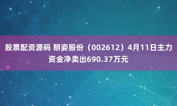 股票配资源码 朗姿股份（002612）4月11日主力资金净卖出690.37万元
