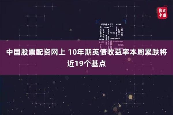 中国股票配资网上 10年期英债收益率本周累跌将近19个基点