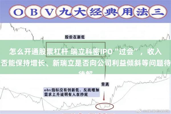 怎么开通股票杠杆 瑞立科密IPO“过会”，收入是否能保持增长、新瑞立是否向公司利益倾斜等问题待解