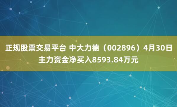 正规股票交易平台 中大力德（002896）4月30日主力资金净买入8593.84万元