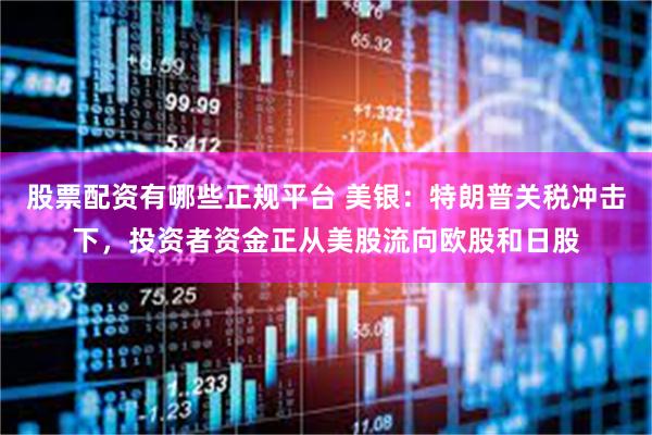 股票配资有哪些正规平台 美银：特朗普关税冲击下，投资者资金正从美股流向欧股和日股