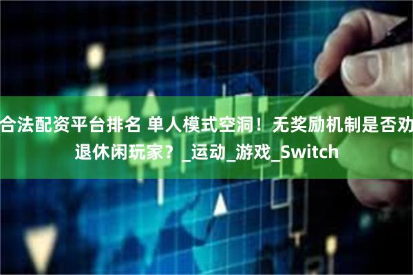 合法配资平台排名 单人模式空洞！无奖励机制是否劝退休闲玩家？_运动_游戏_Switch