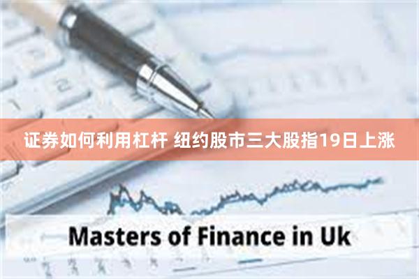 证券如何利用杠杆 纽约股市三大股指19日上涨