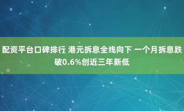 配资平台口碑排行 港元拆息全线向下 一个月拆息跌破0.6%创近三年新低