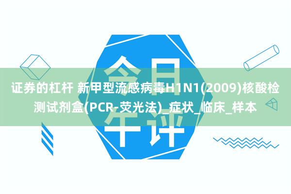 证券的杠杆 新甲型流感病毒H1N1(2009)核酸检测试剂盒(PCR-荧光法)_症状_临床_样本