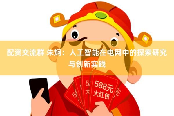 配资交流群 朱炯：人工智能在电网中的探索研究与创新实践