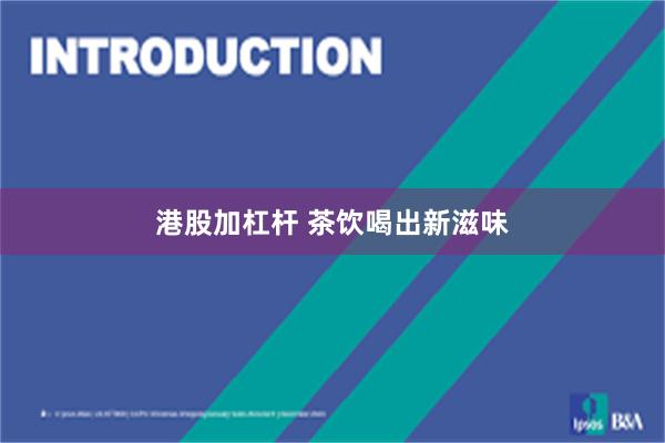 港股加杠杆 茶饮喝出新滋味