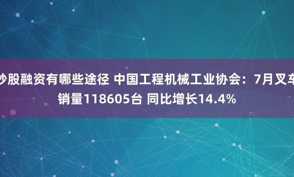 炒股融资有哪些途径 中国工程机械工业协会：7月叉车销量118605台 同比增长14.4%