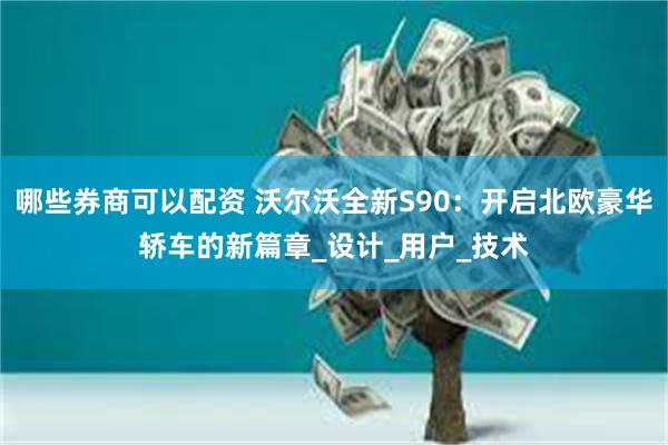 哪些券商可以配资 沃尔沃全新S90：开启北欧豪华轿车的新篇章_设计_用户_技术