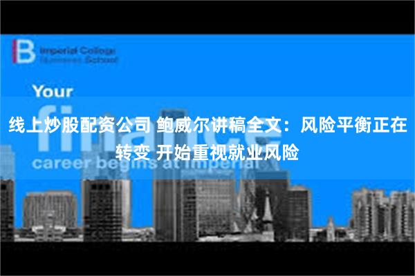 线上炒股配资公司 鲍威尔讲稿全文：风险平衡正在转变 开始重视就业风险
