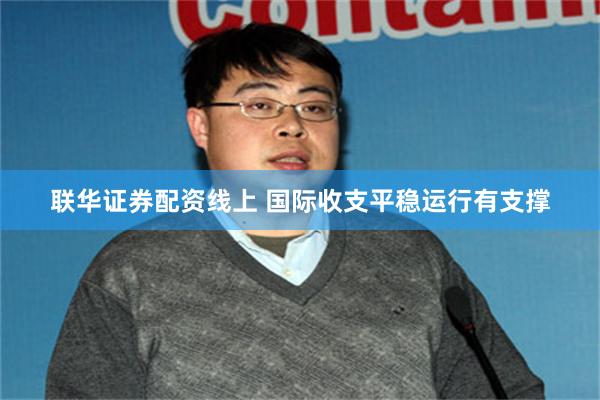 联华证券配资线上 国际收支平稳运行有支撑
