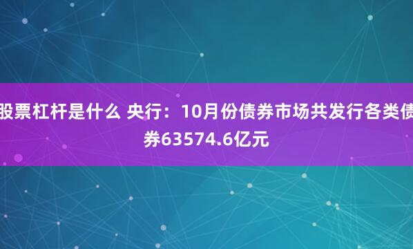 股票杠杆是什么 央行:10月份债券市场共发行各类债券63574.6亿元