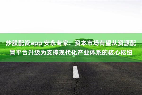 炒股配资app 安永专家：资本市场有望从资源配置平台升级为支撑现代化产业体系的核心枢纽
